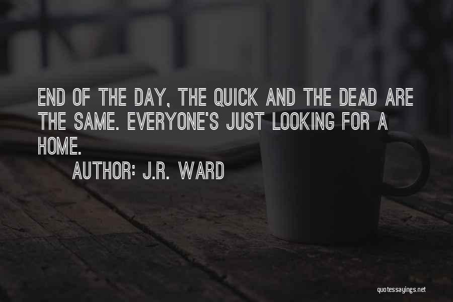 J.R. Ward Quotes: End Of The Day, The Quick And The Dead Are The Same. Everyone's Just Looking For A Home.