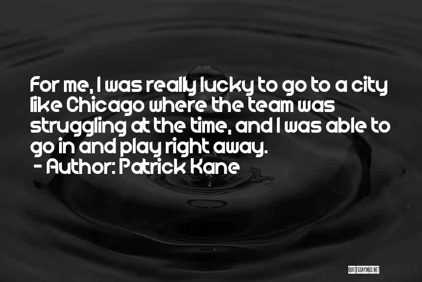 Patrick Kane Quotes: For Me, I Was Really Lucky To Go To A City Like Chicago Where The Team Was Struggling At The