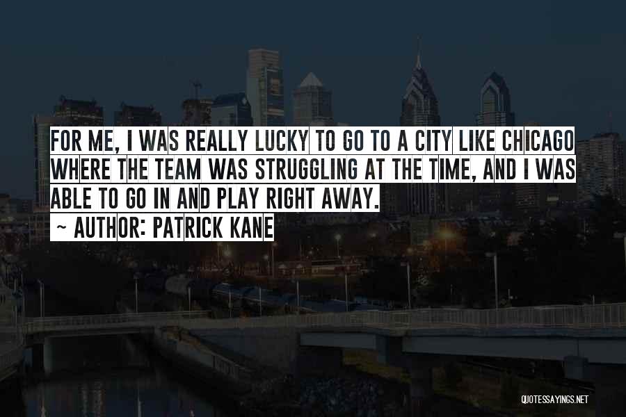 Patrick Kane Quotes: For Me, I Was Really Lucky To Go To A City Like Chicago Where The Team Was Struggling At The