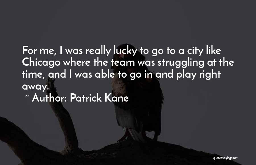 Patrick Kane Quotes: For Me, I Was Really Lucky To Go To A City Like Chicago Where The Team Was Struggling At The