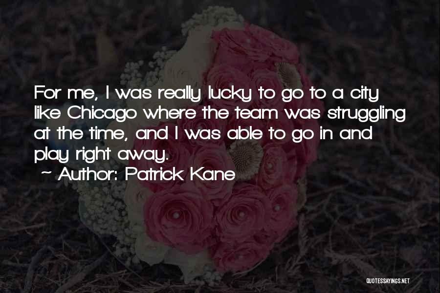 Patrick Kane Quotes: For Me, I Was Really Lucky To Go To A City Like Chicago Where The Team Was Struggling At The