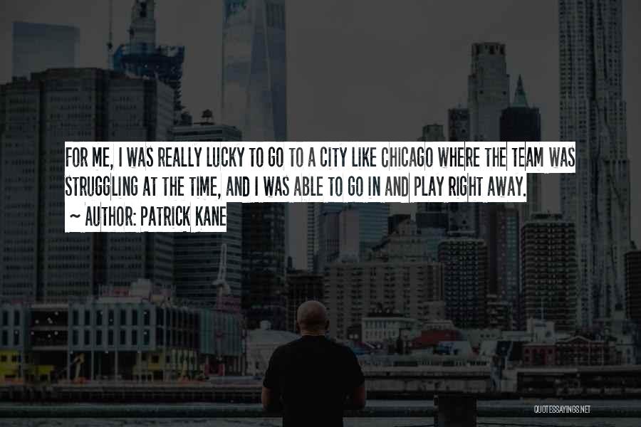 Patrick Kane Quotes: For Me, I Was Really Lucky To Go To A City Like Chicago Where The Team Was Struggling At The