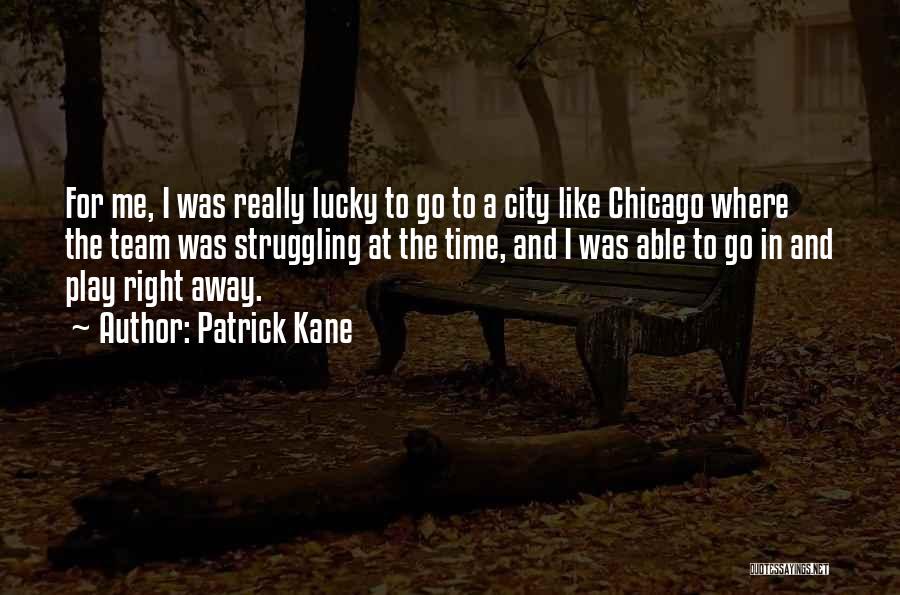 Patrick Kane Quotes: For Me, I Was Really Lucky To Go To A City Like Chicago Where The Team Was Struggling At The