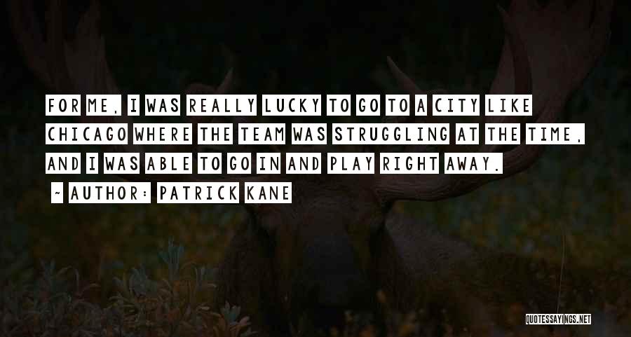 Patrick Kane Quotes: For Me, I Was Really Lucky To Go To A City Like Chicago Where The Team Was Struggling At The