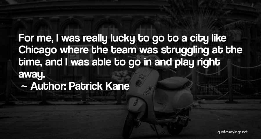 Patrick Kane Quotes: For Me, I Was Really Lucky To Go To A City Like Chicago Where The Team Was Struggling At The