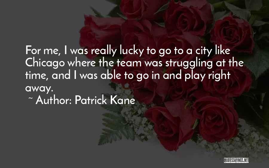 Patrick Kane Quotes: For Me, I Was Really Lucky To Go To A City Like Chicago Where The Team Was Struggling At The