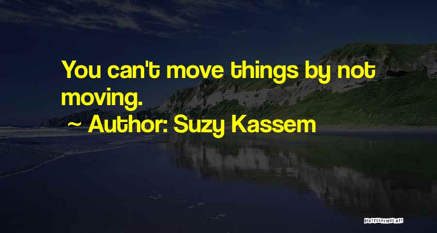 Suzy Kassem Quotes: You Can't Move Things By Not Moving.