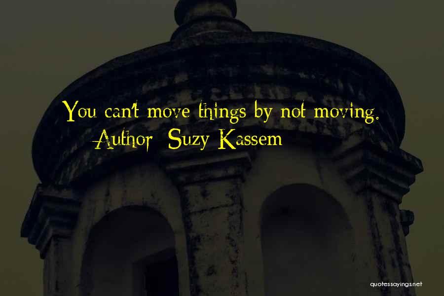 Suzy Kassem Quotes: You Can't Move Things By Not Moving.