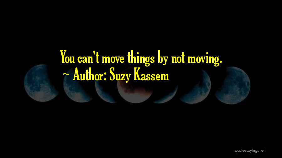 Suzy Kassem Quotes: You Can't Move Things By Not Moving.