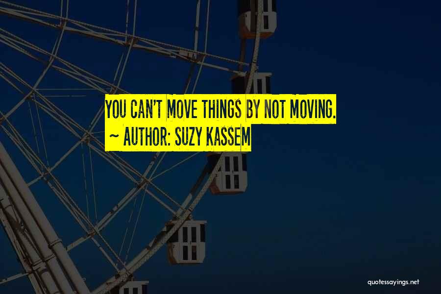 Suzy Kassem Quotes: You Can't Move Things By Not Moving.