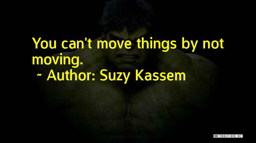 Suzy Kassem Quotes: You Can't Move Things By Not Moving.