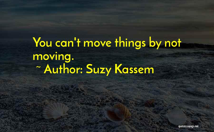 Suzy Kassem Quotes: You Can't Move Things By Not Moving.