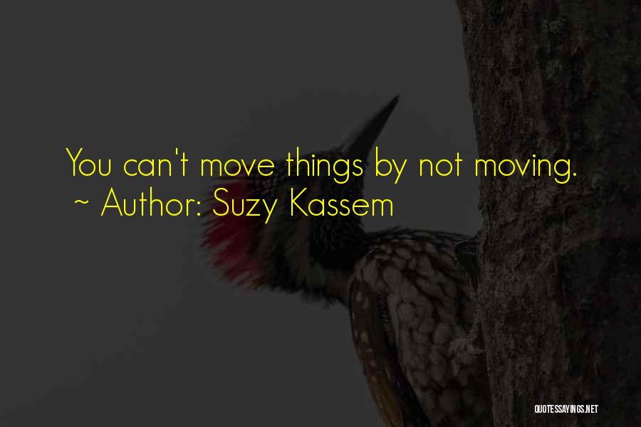 Suzy Kassem Quotes: You Can't Move Things By Not Moving.
