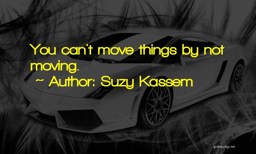 Suzy Kassem Quotes: You Can't Move Things By Not Moving.