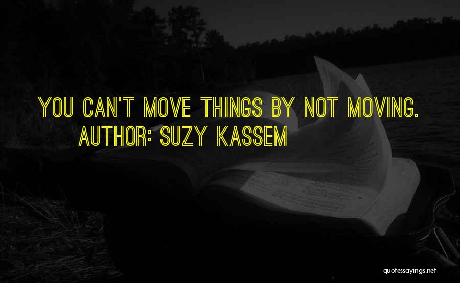 Suzy Kassem Quotes: You Can't Move Things By Not Moving.