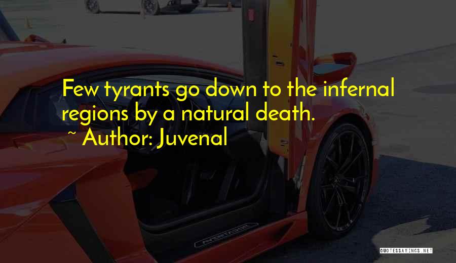 Juvenal Quotes: Few Tyrants Go Down To The Infernal Regions By A Natural Death.