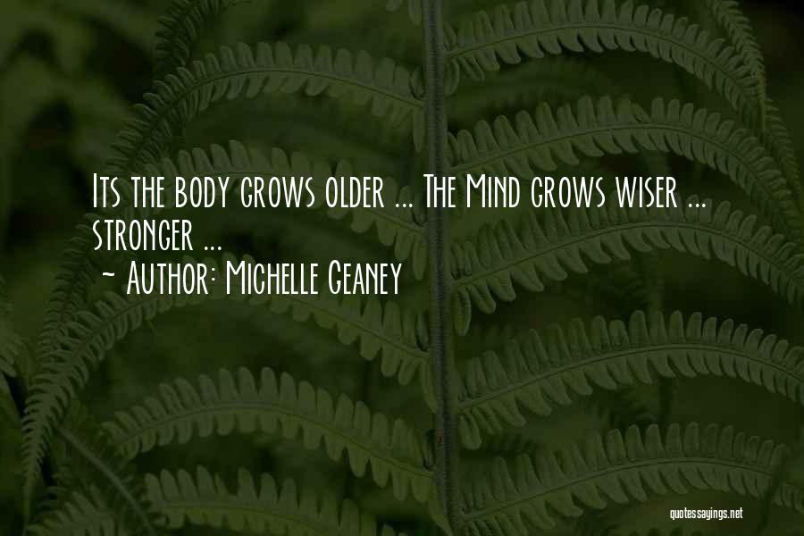 Michelle Geaney Quotes: Its The Body Grows Older ... The Mind Grows Wiser ... Stronger ...