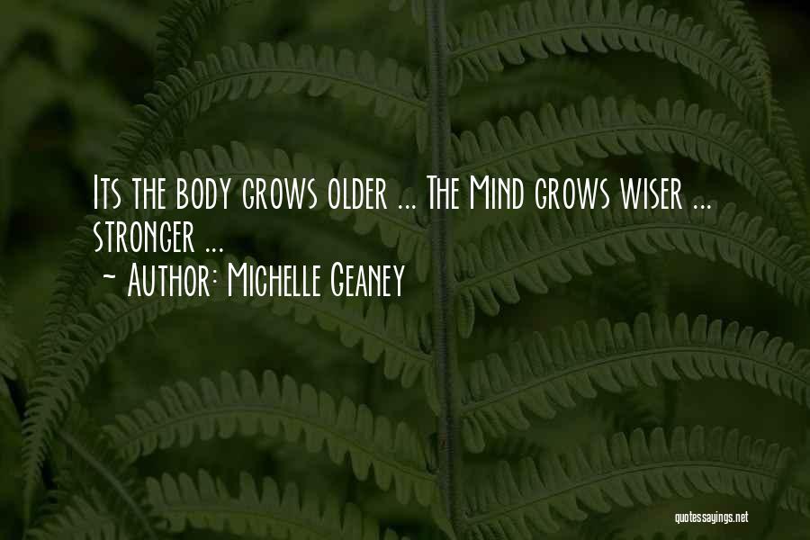 Michelle Geaney Quotes: Its The Body Grows Older ... The Mind Grows Wiser ... Stronger ...