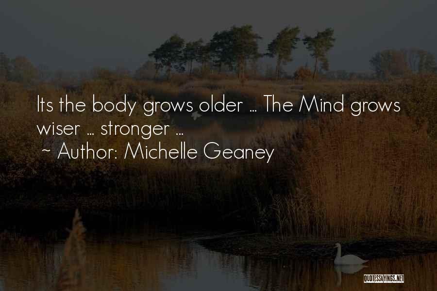 Michelle Geaney Quotes: Its The Body Grows Older ... The Mind Grows Wiser ... Stronger ...