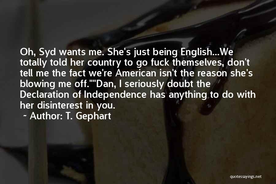 T. Gephart Quotes: Oh, Syd Wants Me. She's Just Being English...we Totally Told Her Country To Go Fuck Themselves, Don't Tell Me The