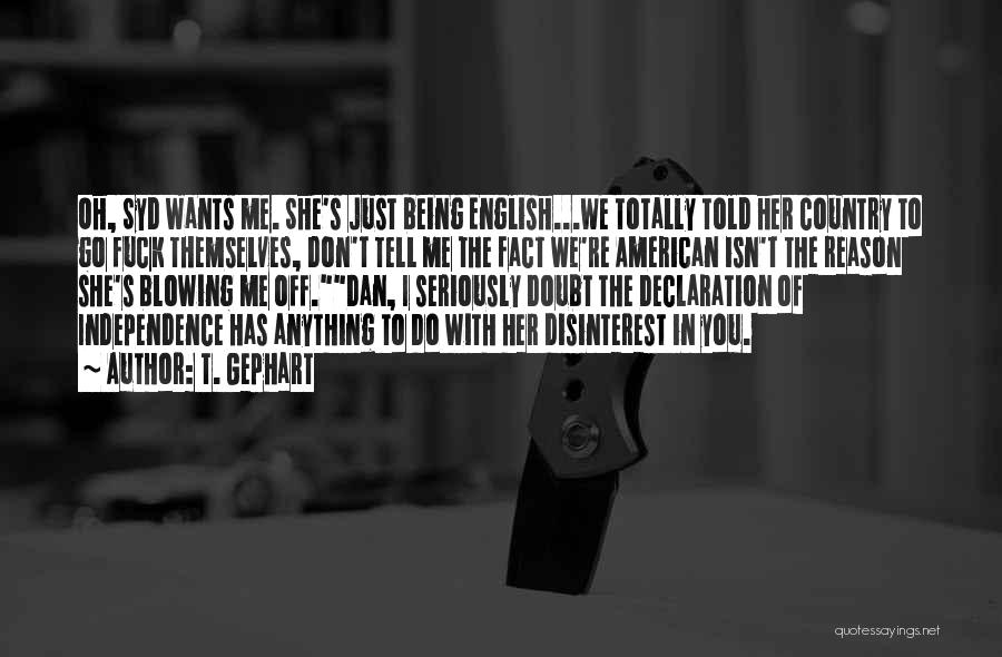 T. Gephart Quotes: Oh, Syd Wants Me. She's Just Being English...we Totally Told Her Country To Go Fuck Themselves, Don't Tell Me The