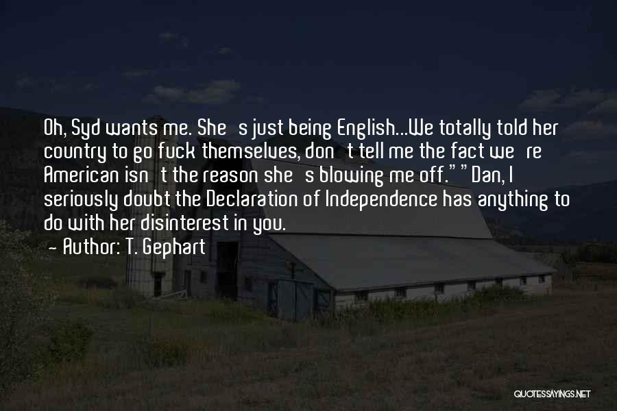 T. Gephart Quotes: Oh, Syd Wants Me. She's Just Being English...we Totally Told Her Country To Go Fuck Themselves, Don't Tell Me The