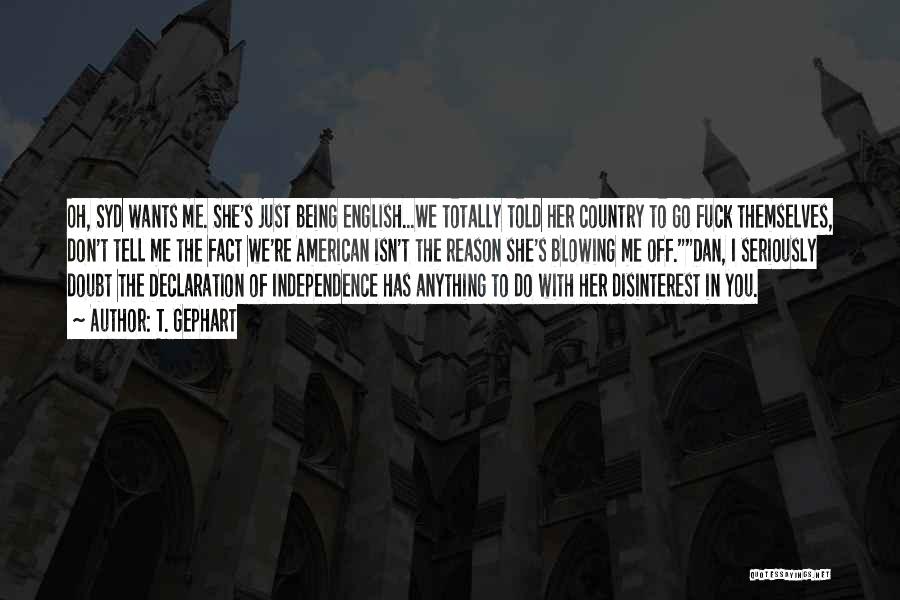 T. Gephart Quotes: Oh, Syd Wants Me. She's Just Being English...we Totally Told Her Country To Go Fuck Themselves, Don't Tell Me The