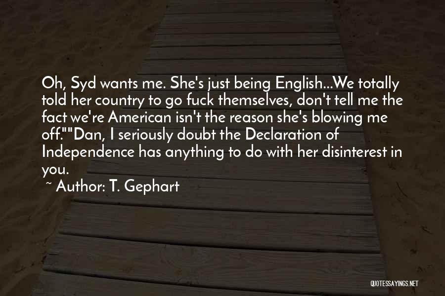 T. Gephart Quotes: Oh, Syd Wants Me. She's Just Being English...we Totally Told Her Country To Go Fuck Themselves, Don't Tell Me The