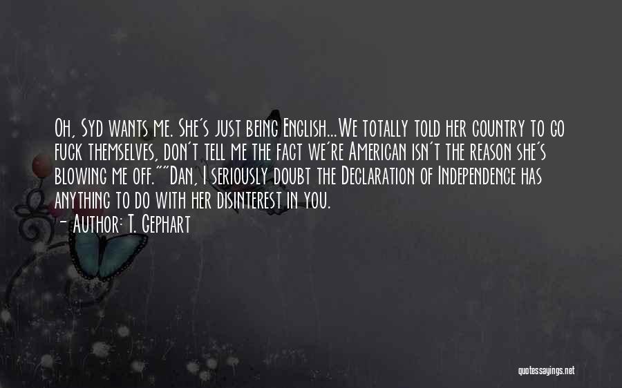 T. Gephart Quotes: Oh, Syd Wants Me. She's Just Being English...we Totally Told Her Country To Go Fuck Themselves, Don't Tell Me The