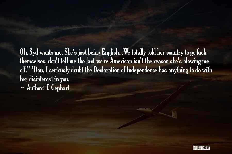 T. Gephart Quotes: Oh, Syd Wants Me. She's Just Being English...we Totally Told Her Country To Go Fuck Themselves, Don't Tell Me The