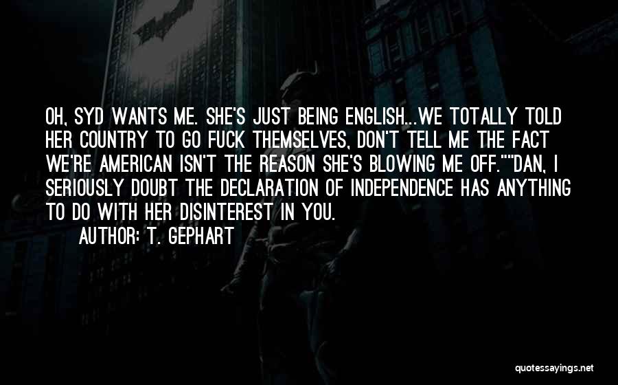 T. Gephart Quotes: Oh, Syd Wants Me. She's Just Being English...we Totally Told Her Country To Go Fuck Themselves, Don't Tell Me The