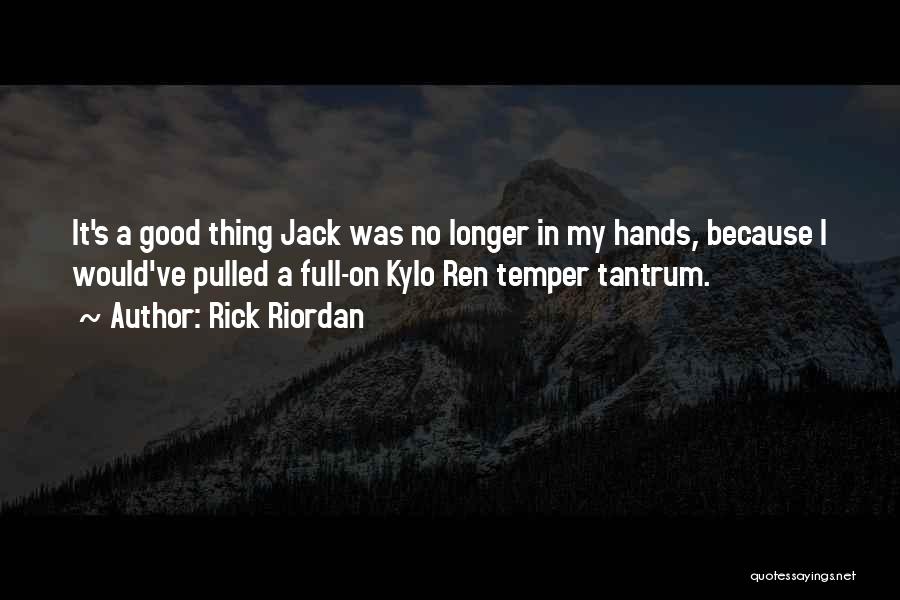 Rick Riordan Quotes: It's A Good Thing Jack Was No Longer In My Hands, Because I Would've Pulled A Full-on Kylo Ren Temper