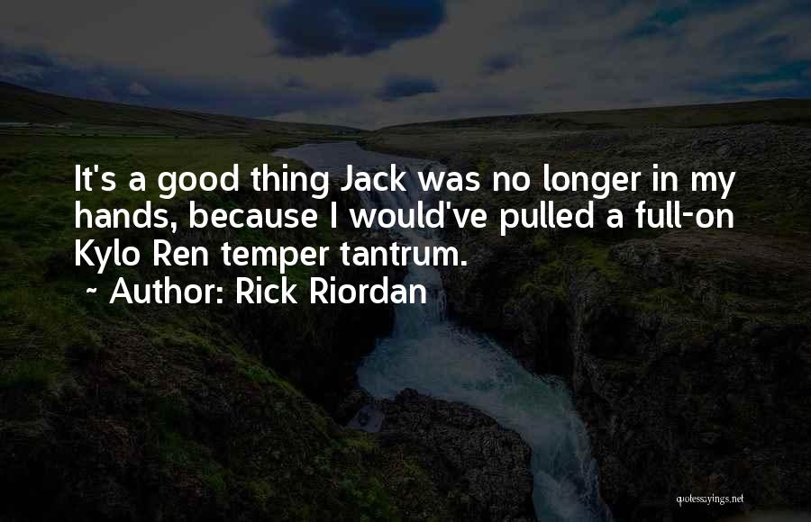 Rick Riordan Quotes: It's A Good Thing Jack Was No Longer In My Hands, Because I Would've Pulled A Full-on Kylo Ren Temper