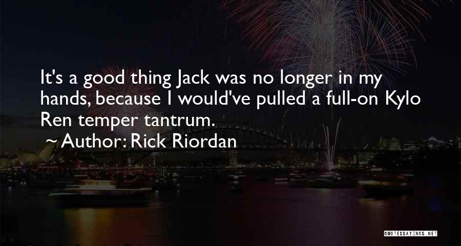 Rick Riordan Quotes: It's A Good Thing Jack Was No Longer In My Hands, Because I Would've Pulled A Full-on Kylo Ren Temper