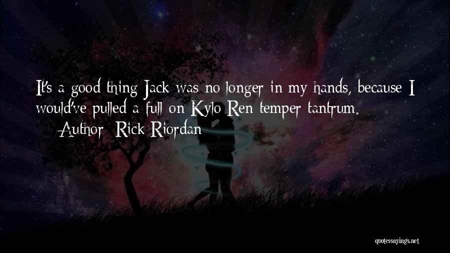 Rick Riordan Quotes: It's A Good Thing Jack Was No Longer In My Hands, Because I Would've Pulled A Full-on Kylo Ren Temper