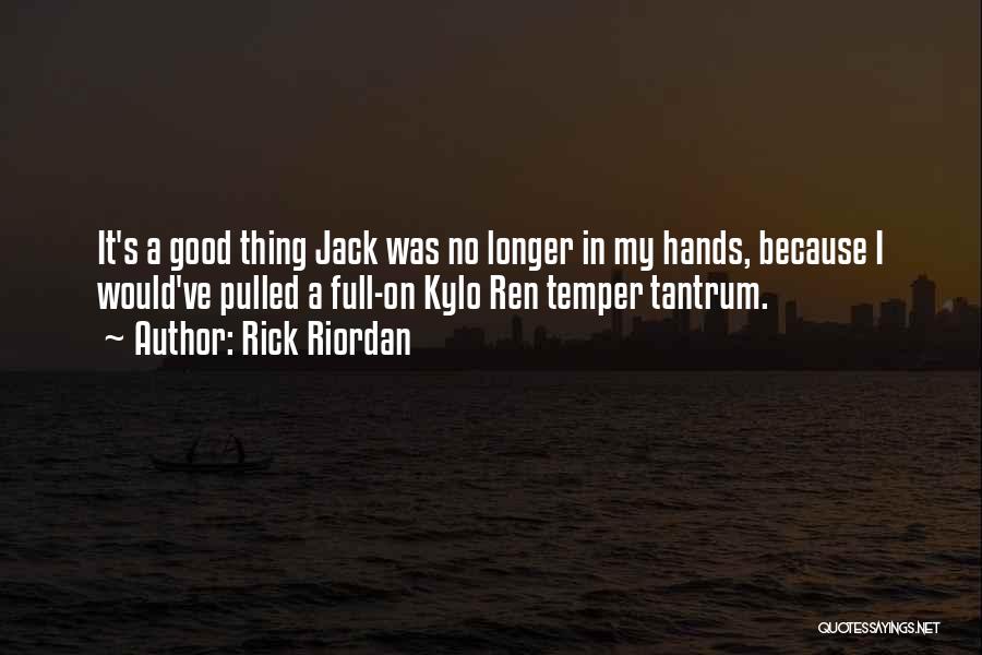 Rick Riordan Quotes: It's A Good Thing Jack Was No Longer In My Hands, Because I Would've Pulled A Full-on Kylo Ren Temper