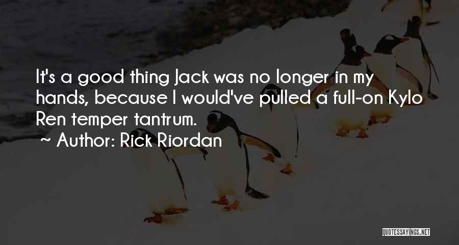 Rick Riordan Quotes: It's A Good Thing Jack Was No Longer In My Hands, Because I Would've Pulled A Full-on Kylo Ren Temper