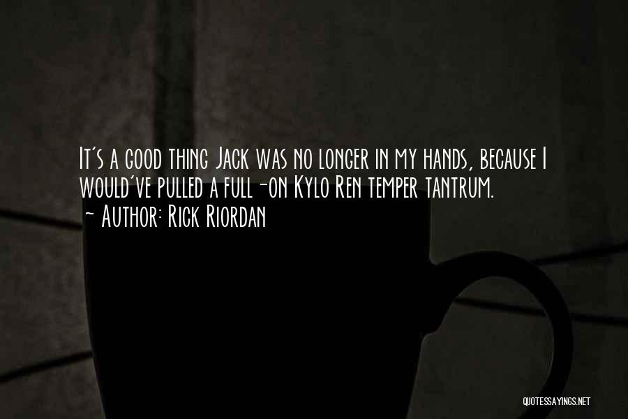 Rick Riordan Quotes: It's A Good Thing Jack Was No Longer In My Hands, Because I Would've Pulled A Full-on Kylo Ren Temper