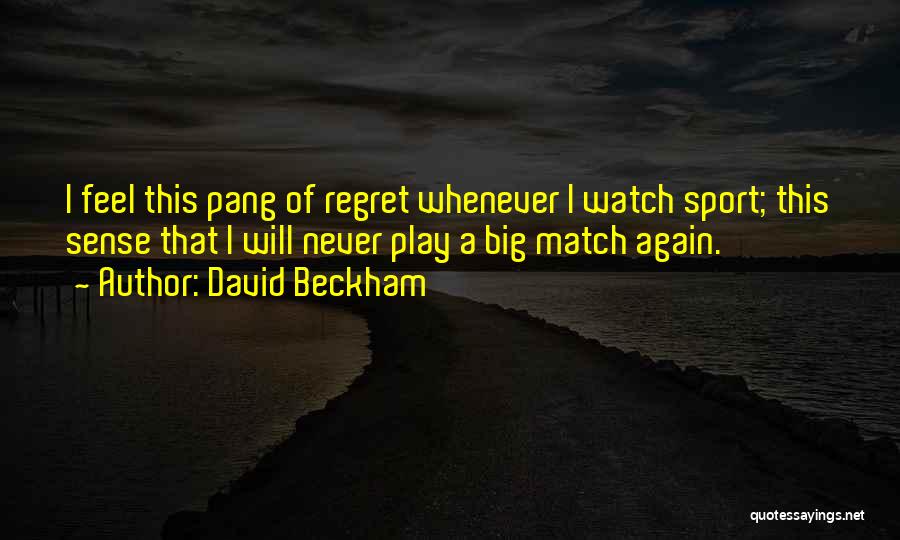 David Beckham Quotes: I Feel This Pang Of Regret Whenever I Watch Sport; This Sense That I Will Never Play A Big Match