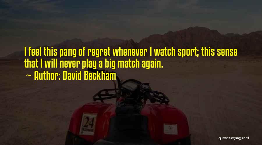 David Beckham Quotes: I Feel This Pang Of Regret Whenever I Watch Sport; This Sense That I Will Never Play A Big Match