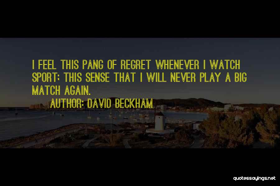 David Beckham Quotes: I Feel This Pang Of Regret Whenever I Watch Sport; This Sense That I Will Never Play A Big Match