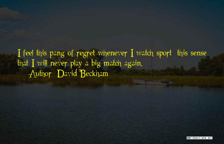 David Beckham Quotes: I Feel This Pang Of Regret Whenever I Watch Sport; This Sense That I Will Never Play A Big Match