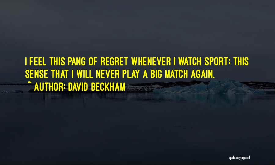 David Beckham Quotes: I Feel This Pang Of Regret Whenever I Watch Sport; This Sense That I Will Never Play A Big Match