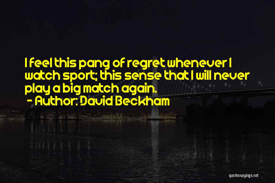 David Beckham Quotes: I Feel This Pang Of Regret Whenever I Watch Sport; This Sense That I Will Never Play A Big Match