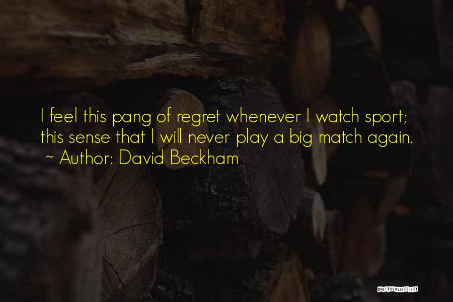 David Beckham Quotes: I Feel This Pang Of Regret Whenever I Watch Sport; This Sense That I Will Never Play A Big Match