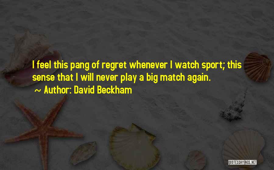David Beckham Quotes: I Feel This Pang Of Regret Whenever I Watch Sport; This Sense That I Will Never Play A Big Match