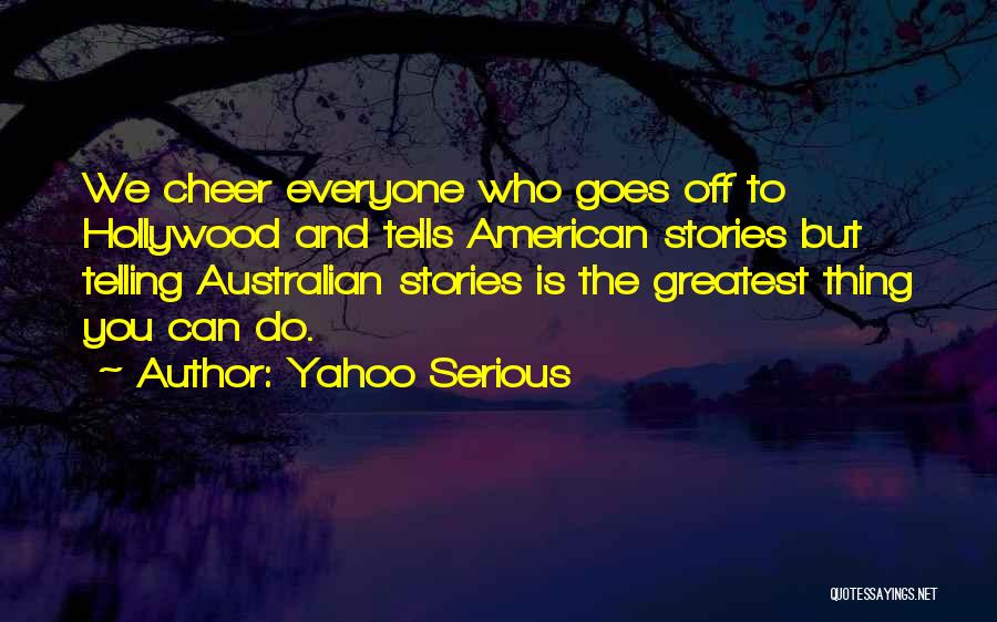 Yahoo Serious Quotes: We Cheer Everyone Who Goes Off To Hollywood And Tells American Stories But Telling Australian Stories Is The Greatest Thing