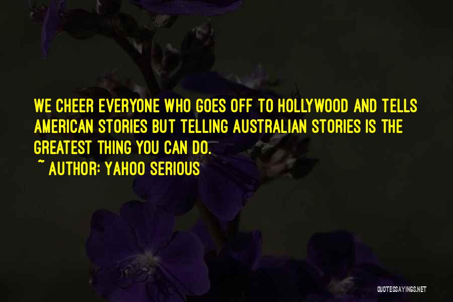 Yahoo Serious Quotes: We Cheer Everyone Who Goes Off To Hollywood And Tells American Stories But Telling Australian Stories Is The Greatest Thing