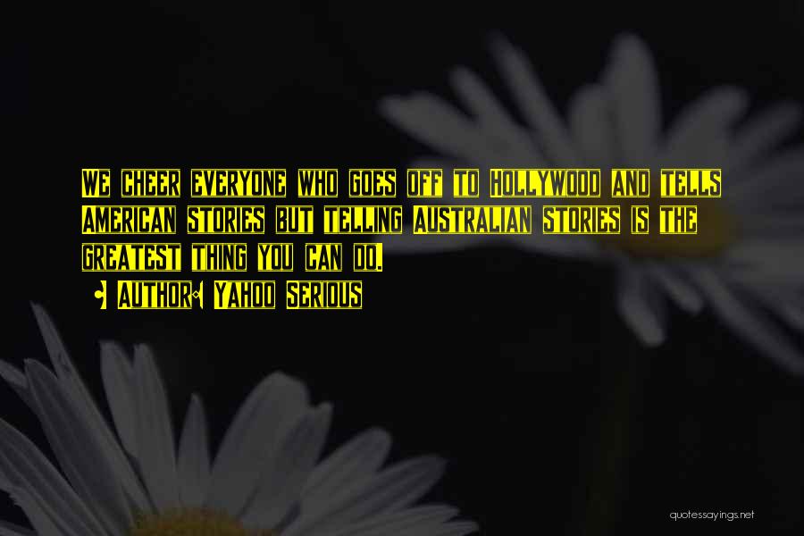 Yahoo Serious Quotes: We Cheer Everyone Who Goes Off To Hollywood And Tells American Stories But Telling Australian Stories Is The Greatest Thing