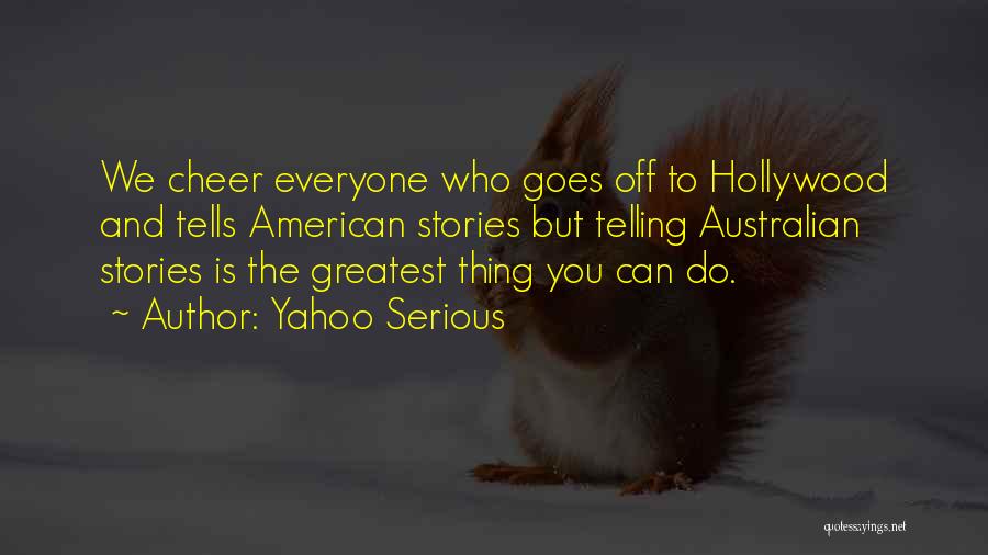 Yahoo Serious Quotes: We Cheer Everyone Who Goes Off To Hollywood And Tells American Stories But Telling Australian Stories Is The Greatest Thing